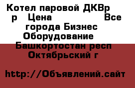 Котел паровой ДКВр-10-13р › Цена ­ 4 000 000 - Все города Бизнес » Оборудование   . Башкортостан респ.,Октябрьский г.